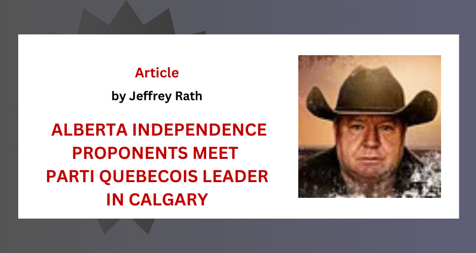 Article | ALBERTA INDEPENDENCE PROPONENTS MEET PARTI QUEBECOIS LEADER IN CALGARY by Jeffrey Rath | The Road to Freedom with Jeffrey Rath