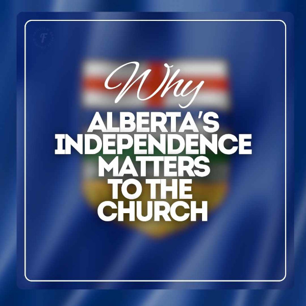 Article | Why Alberta’s Independence Matters to the Church  by Tim Stephens