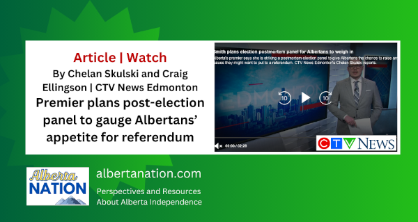 Article |  Chelan Skulski and Craig Ellingson | CTV News Edmonton | Premier plans post-election panel to gauge Albertans’ appetite for referendum 