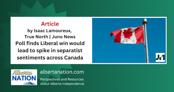 Article | by Isaac Lamoureux, True North | Juno News | Poll finds Liberal win would lead to spike in separatist sentiments across Canada
