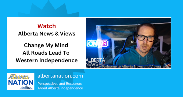 Watch | By Alberta News & Views | All Roads Lead To Western Independence